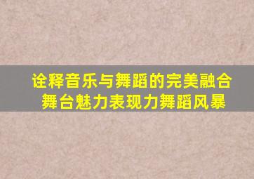 诠释音乐与舞蹈的完美融合 舞台魅力表现力舞蹈风暴